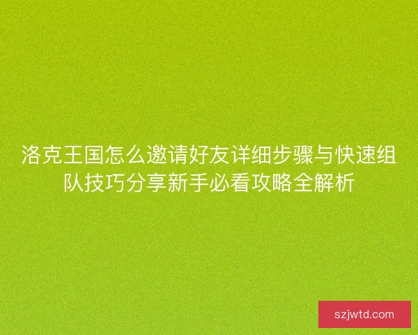 洛克王国怎么邀请好友详细步骤与快速组队技巧分享新手必看攻略全解析